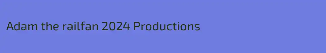 Adam the railfan 2024 Productions
